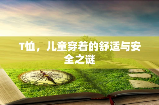 T恤，儿童穿着的舒适与安全之谜
