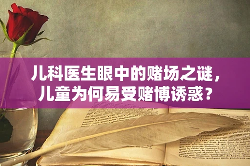 儿科医生眼中的赌场之谜，儿童为何易受赌博诱惑？