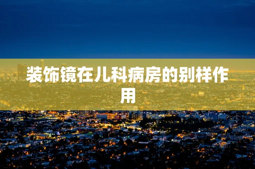 装饰镜在儿科病房的别样作用