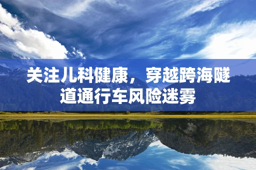 关注儿科健康，穿越跨海隧道通行车风险迷雾