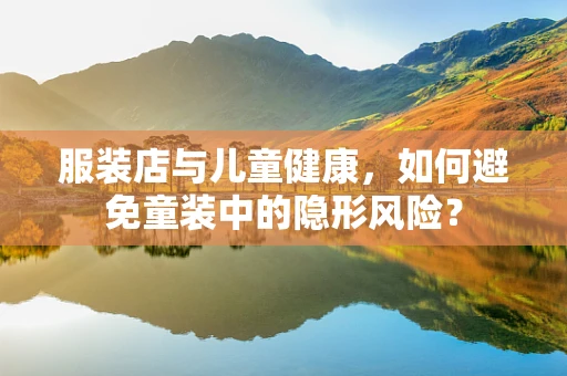 服装店与儿童健康，如何避免童装中的隐形风险？