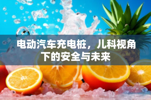 电动汽车充电桩，儿科视角下的安全与未来