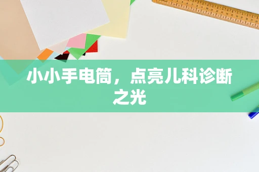 小小手电筒，点亮儿科诊断之光