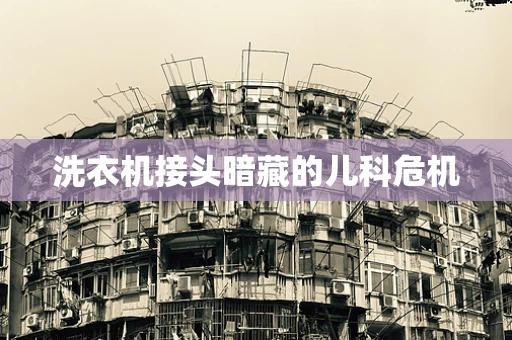 洗衣机接头暗藏的儿科危机