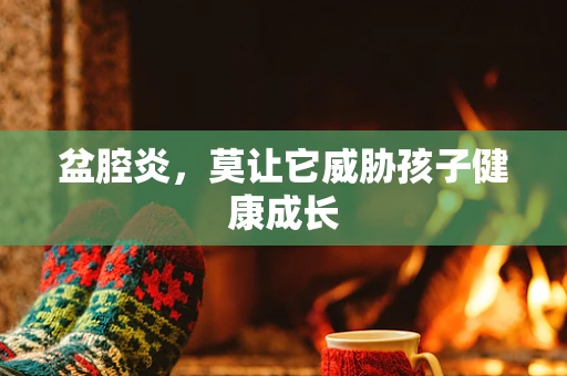 盆腔炎，莫让它威胁孩子健康成长