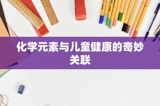 化学元素与儿童健康的奇妙关联