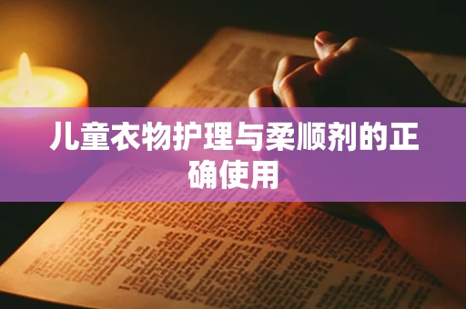 儿童衣物护理与柔顺剂的正确使用