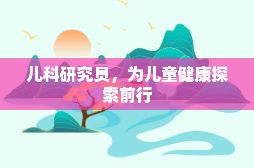 儿科研究员，为儿童健康探索前行