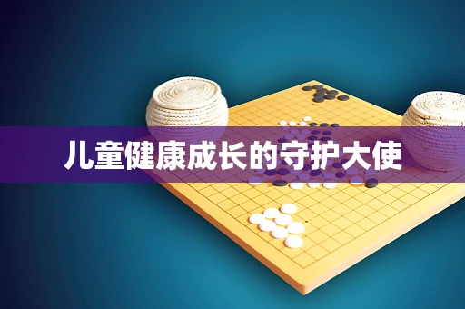 儿童健康成长的守护大使
