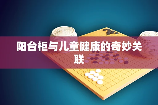 阳台柜与儿童健康的奇妙关联