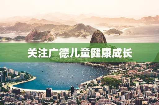 关注广德儿童健康成长
