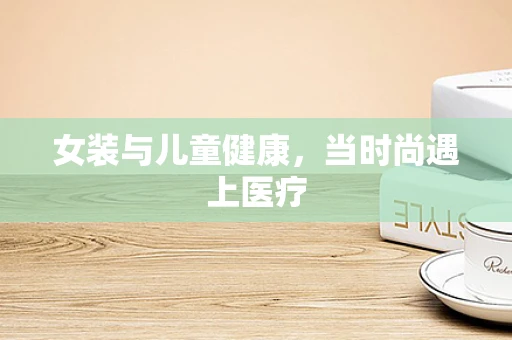 女装与儿童健康，当时尚遇上医疗