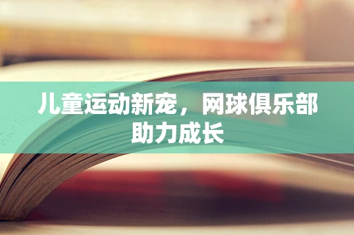 儿童运动新宠，网球俱乐部助力成长