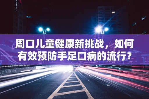 周口儿童健康新挑战，如何有效预防手足口病的流行？