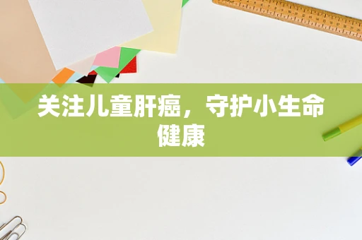 关注儿童肝癌，守护小生命健康