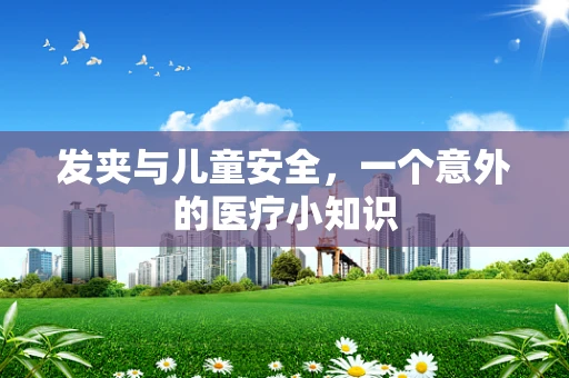发夹与儿童安全，一个意外的医疗小知识