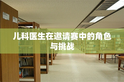 儿科医生在邀请赛中的角色与挑战