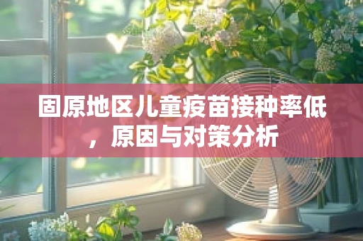 固原地区儿童疫苗接种率低，原因与对策分析