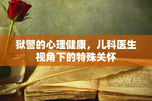 狱警的心理健康，儿科医生视角下的特殊关怀
