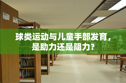 球类运动与儿童手部发育，是助力还是阻力？