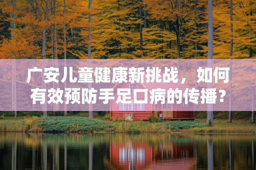 广安儿童健康新挑战，如何有效预防手足口病的传播？