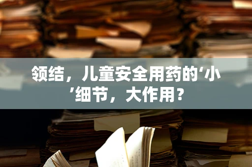 领结，儿童安全用药的‘小’细节，大作用？
