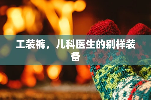 工装裤，儿科医生的别样装备