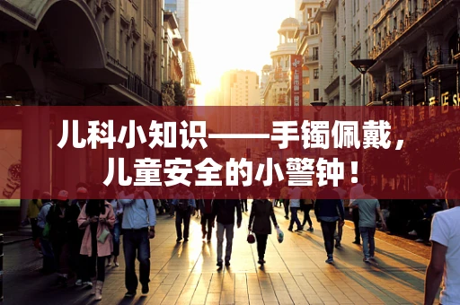 儿科小知识——手镯佩戴，儿童安全的小警钟！