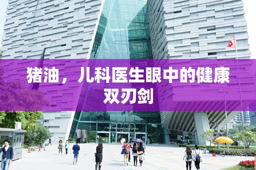 猪油，儿科医生眼中的健康双刃剑