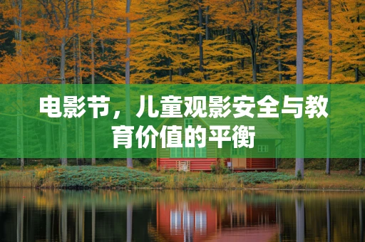 电影节，儿童观影安全与教育价值的平衡