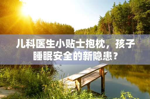 儿科医生小贴士抱枕，孩子睡眠安全的新隐患？