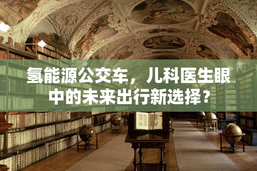 氢能源公交车，儿科医生眼中的未来出行新选择？