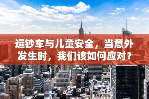 运钞车与儿童安全，当意外发生时，我们该如何应对？