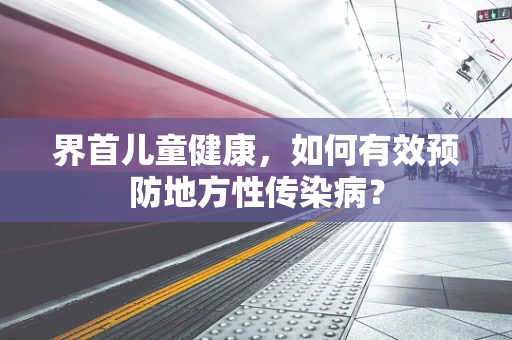 界首儿童健康，如何有效预防地方性传染病？