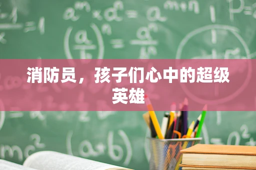 消防员，孩子们心中的超级英雄