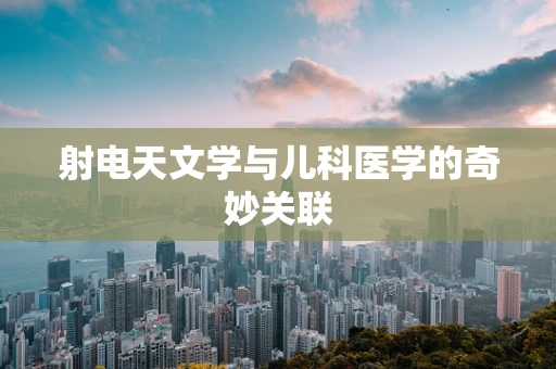 射电天文学与儿科医学的奇妙关联