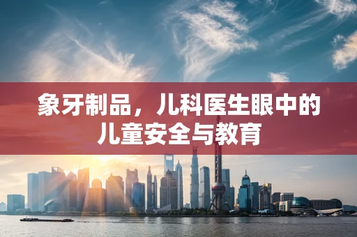 象牙制品，儿科医生眼中的儿童安全与教育