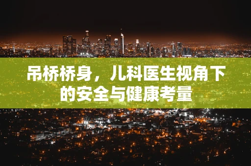 吊桥桥身，儿科医生视角下的安全与健康考量