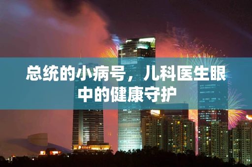 总统的小病号，儿科医生眼中的健康守护