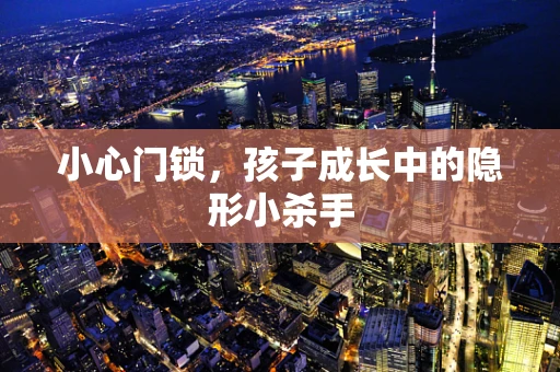 小心门锁，孩子成长中的隐形小杀手