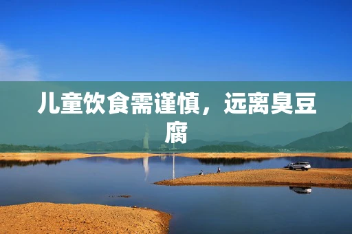 儿童饮食需谨慎，远离臭豆腐