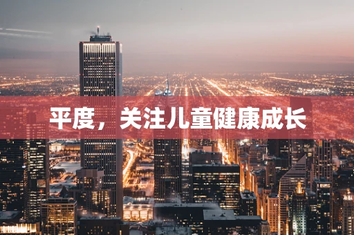 平度，关注儿童健康成长