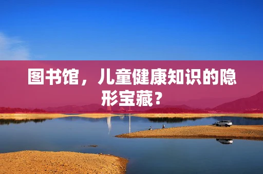 图书馆，儿童健康知识的隐形宝藏？