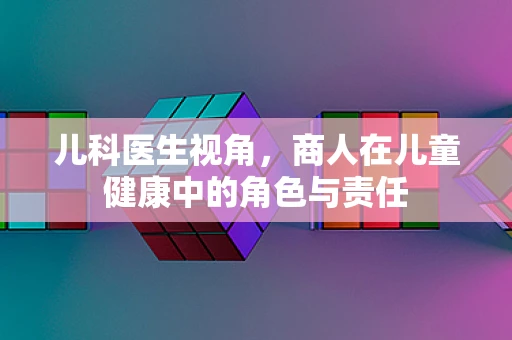 儿科医生视角，商人在儿童健康中的角色与责任
