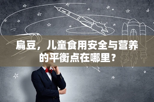 扁豆，儿童食用安全与营养的平衡点在哪里？