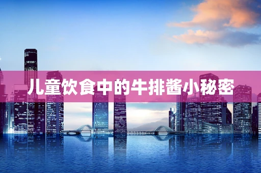 儿童饮食中的牛排酱小秘密