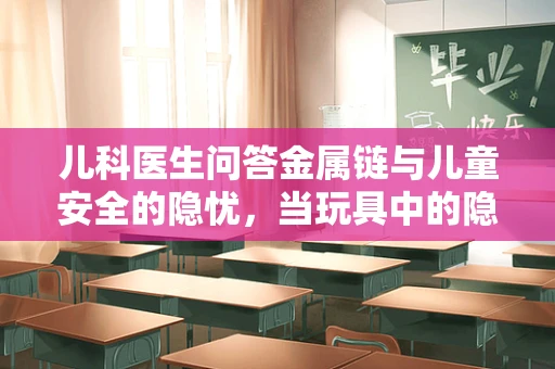 儿科医生问答金属链与儿童安全的隐忧，当玩具中的隐形风险