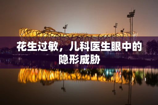 花生过敏，儿科医生眼中的隐形威胁