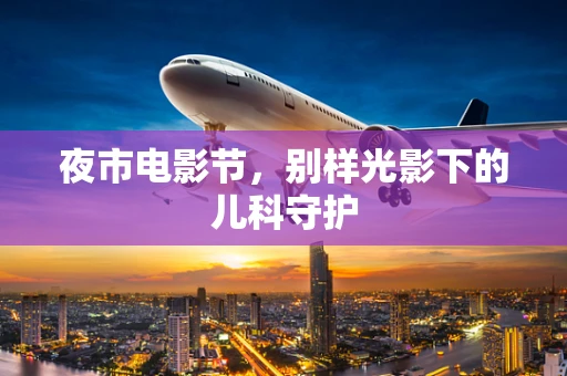 夜市电影节，别样光影下的儿科守护
