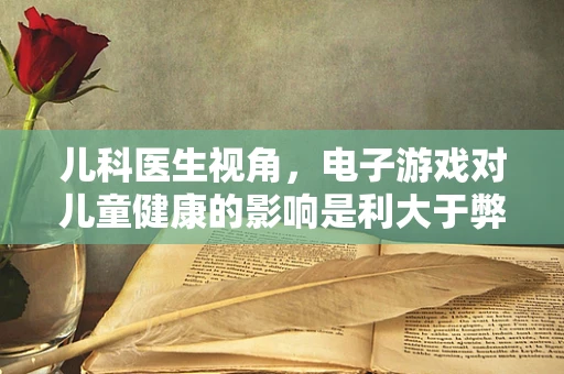 儿科医生视角，电子游戏对儿童健康的影响是利大于弊吗？